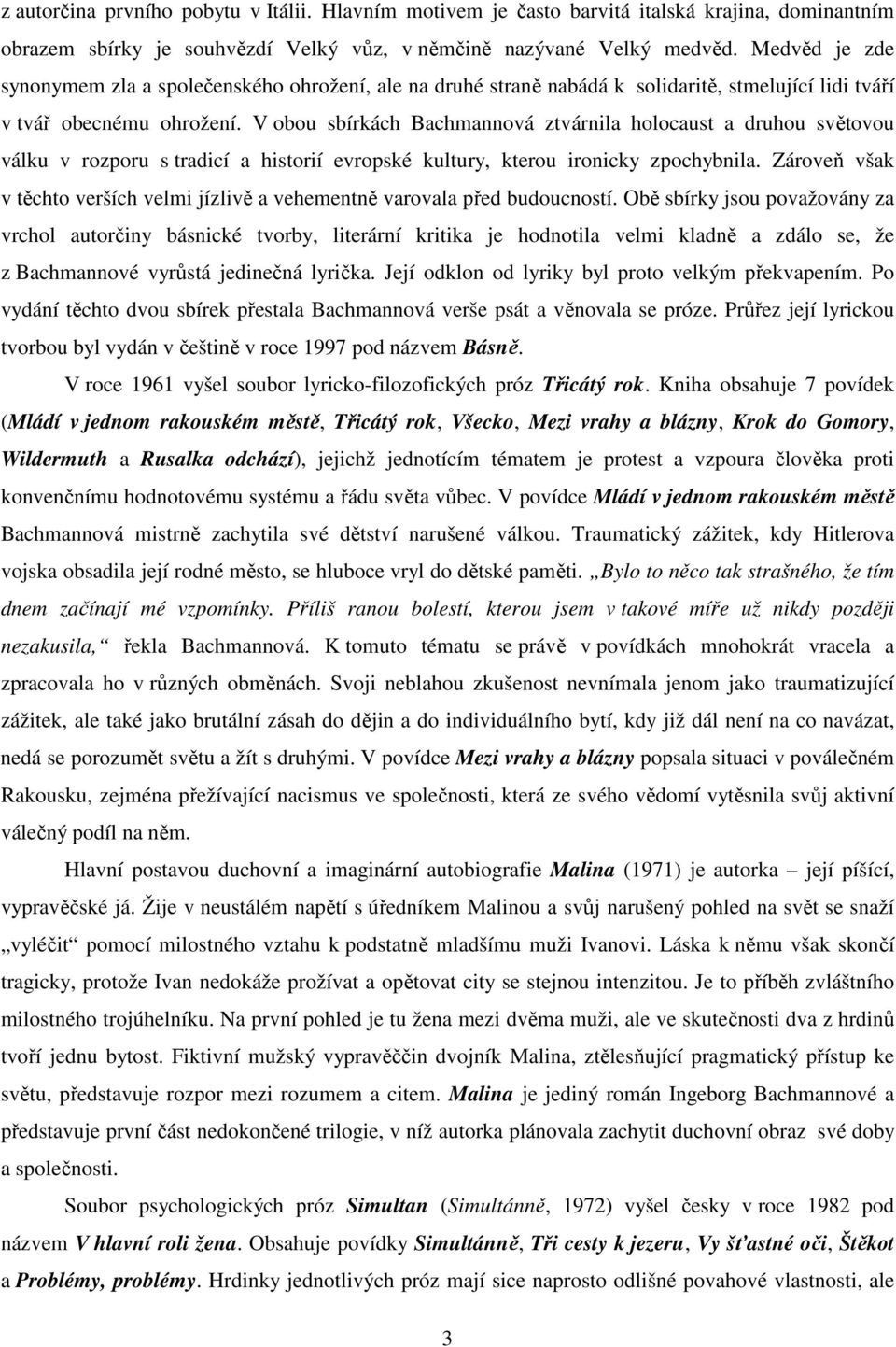 V obou sbírkách Bachmannová ztvárnila holocaust a druhou světovou válku v rozporu s tradicí a historií evropské kultury, kterou ironicky zpochybnila.