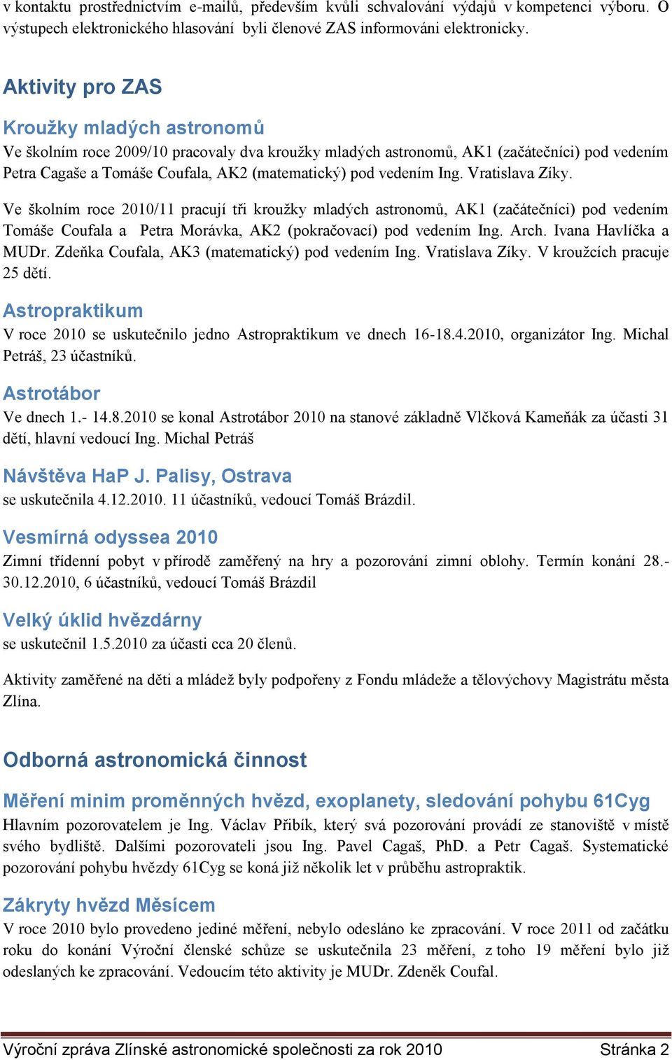 Ing. Vratislava Zíky. Ve školním roce 2010/11 pracují tři kroužky mladých astronomů, AK1 (začátečníci) pod vedením Tomáše Coufala a Petra Morávka, AK2 (pokračovací) pod vedením Ing. Arch.