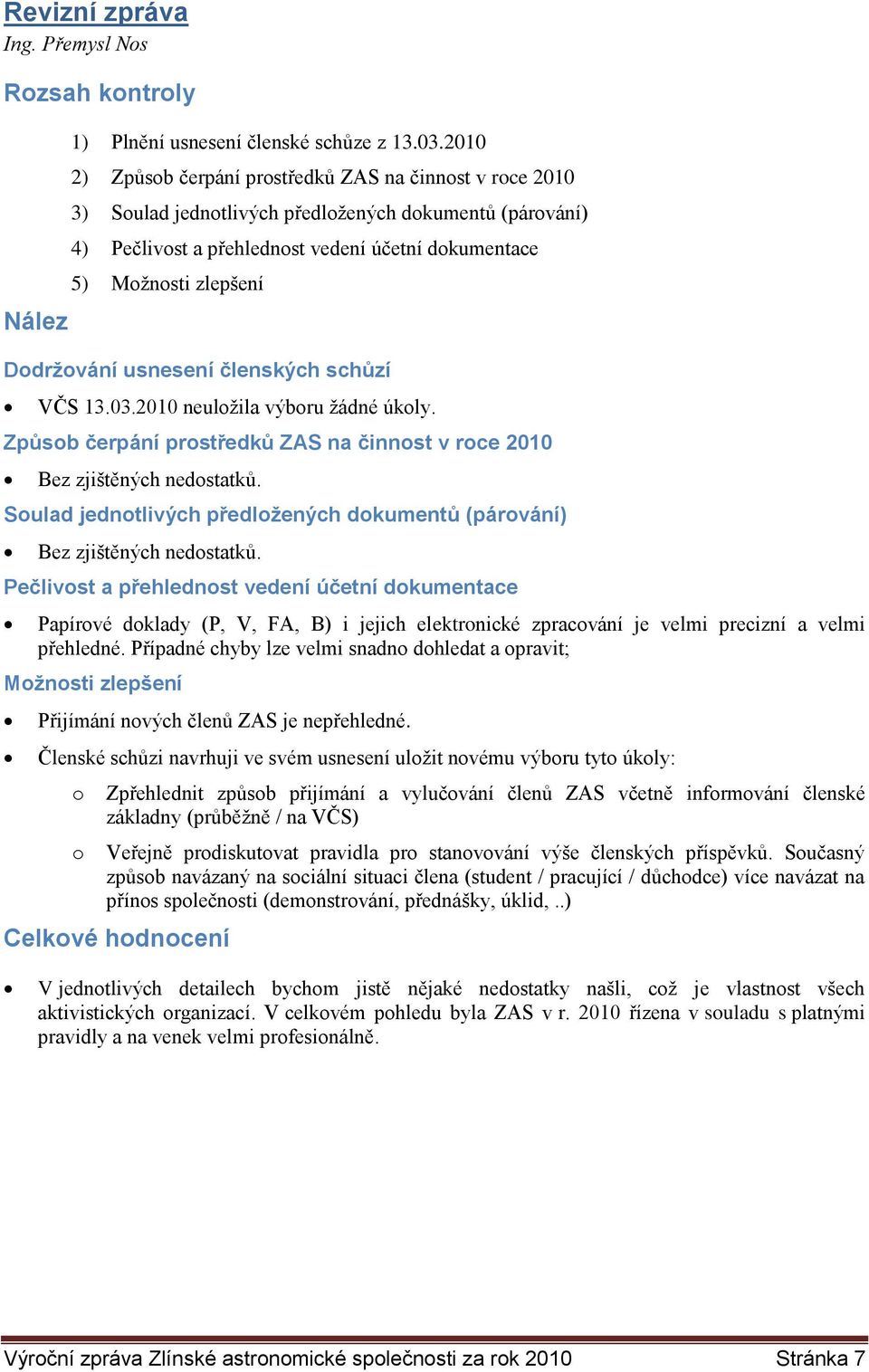 Dodržování usnesení členských schůzí VČS 13.03.2010 neuložila výboru žádné úkoly. Způsob čerpání prostředků ZAS na činnost v roce 2010 Bez zjištěných nedostatků.