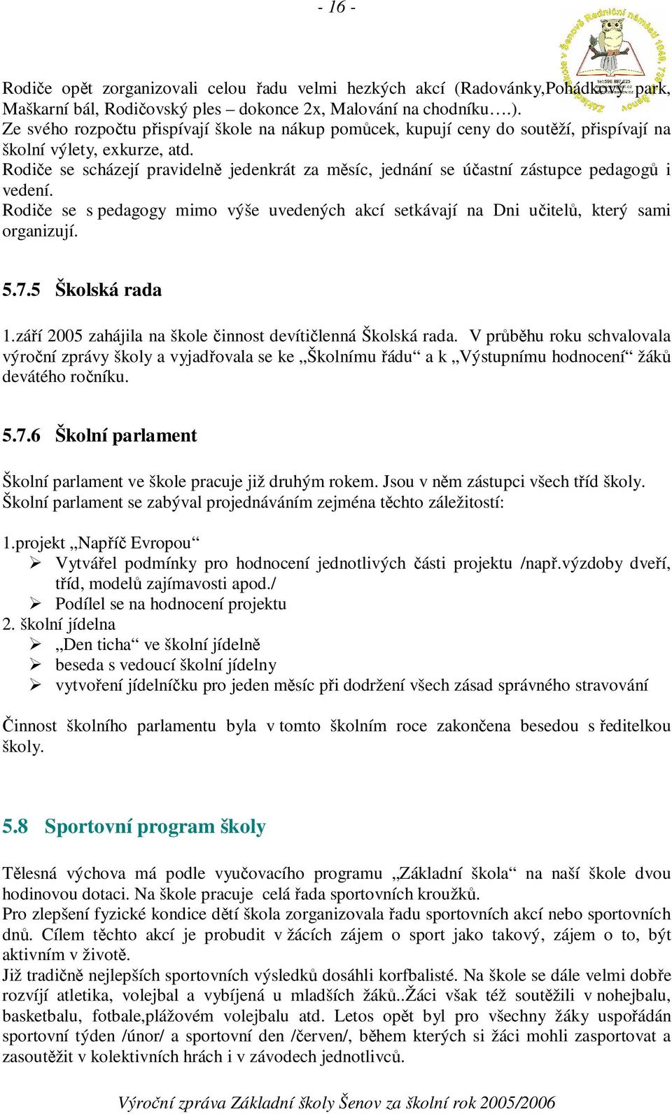 Rodie se scházejí pravideln jedenkrát za msíc, jednání se úastní zástupce pedagog i vedení. Rodie se s pedagogy mimo výše uvedených akcí setkávají na Dni uitel, který sami organizují. 5.7.