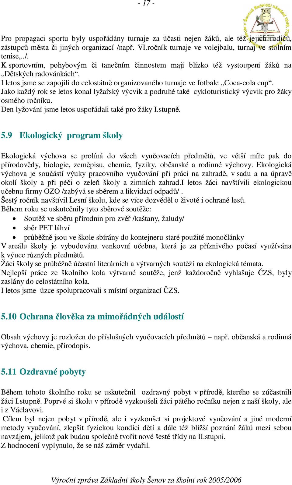 I letos jsme se zapojili do celostátn organizovaného turnaje ve fotbale Coca-cola cup. Jako každý rok se letos konal lyžaský výcvik a podruhé také cykloturistický výcvik pro žáky osmého roníku.