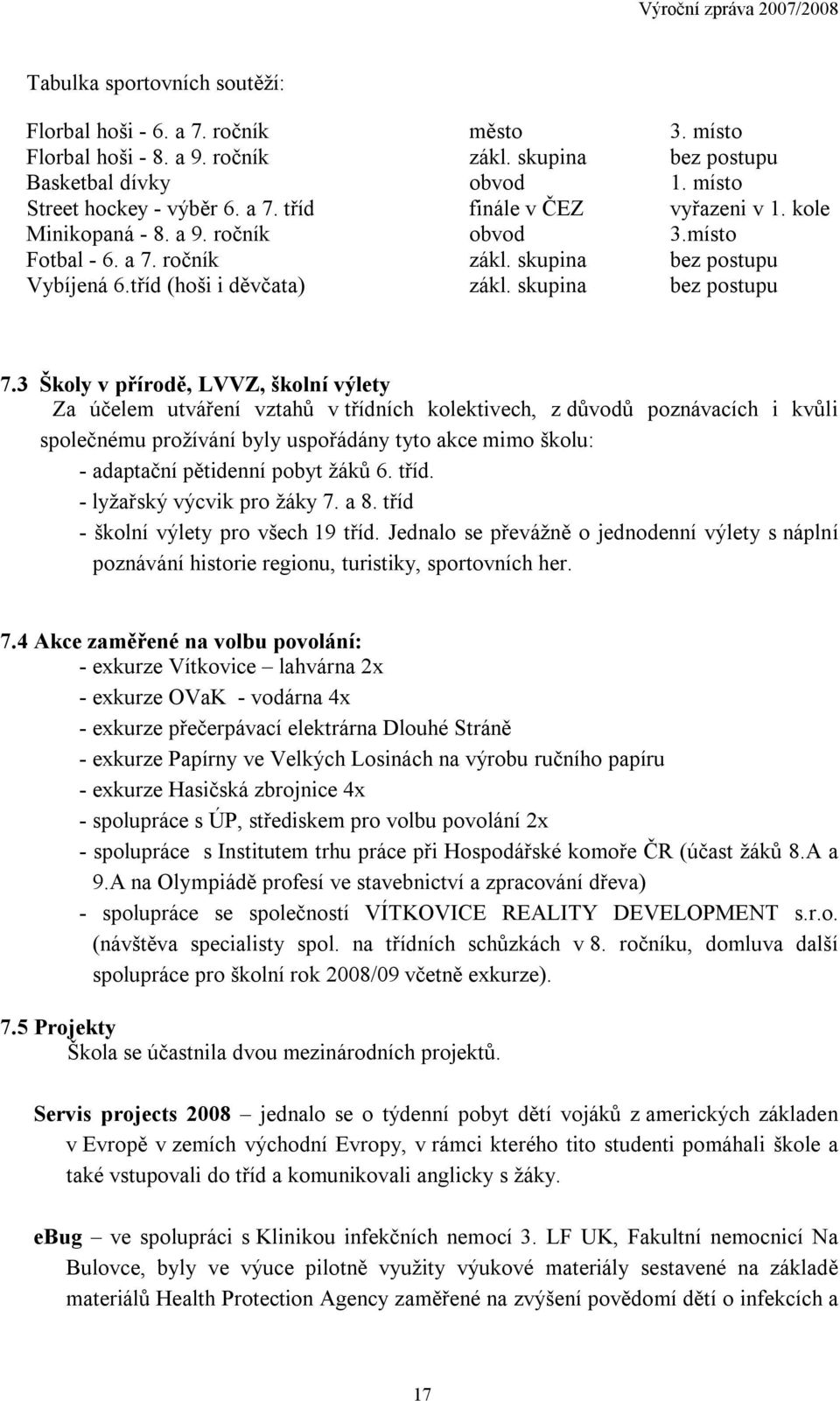 3 Školy v přírodě, LVVZ, školní výlety Za účelem utváření vztahů v třídních kolektivech, z důvodů poznávacích i kvůli společnému prožívání byly uspořádány tyto akce mimo školu: - adaptační pětidenní