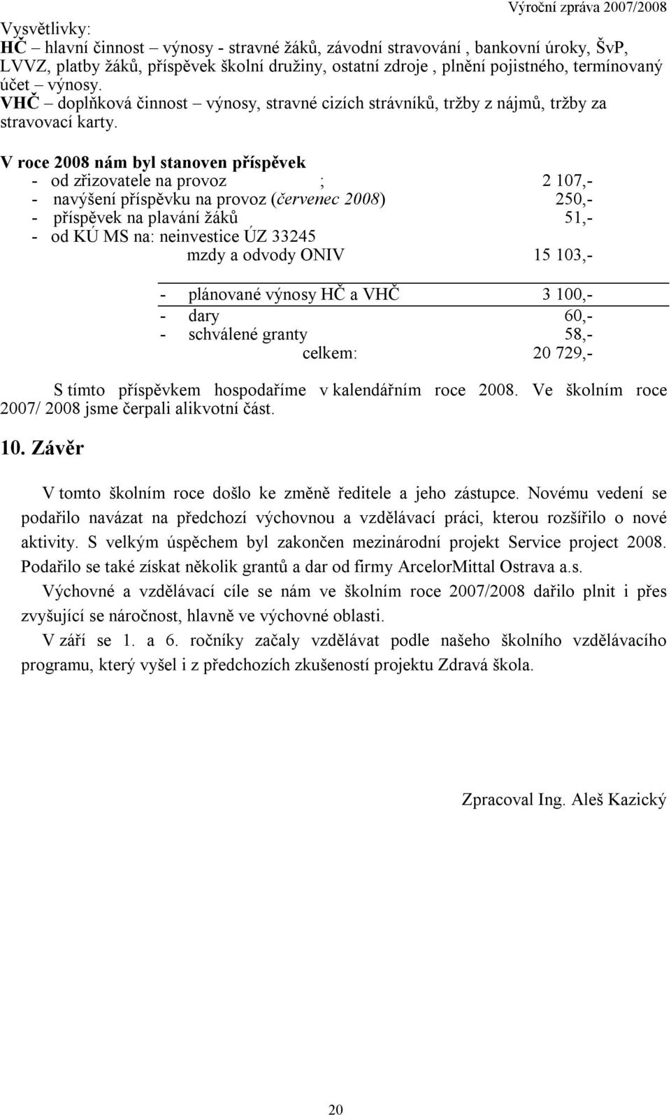 V roce 2008 nám byl stanoven příspěvek - od zřizovatele na provoz ; 2 107,- - navýšení příspěvku na provoz (červenec 2008) 250,- - příspěvek na plavání žáků 51,- - od KÚ MS na: neinvestice ÚZ 33245