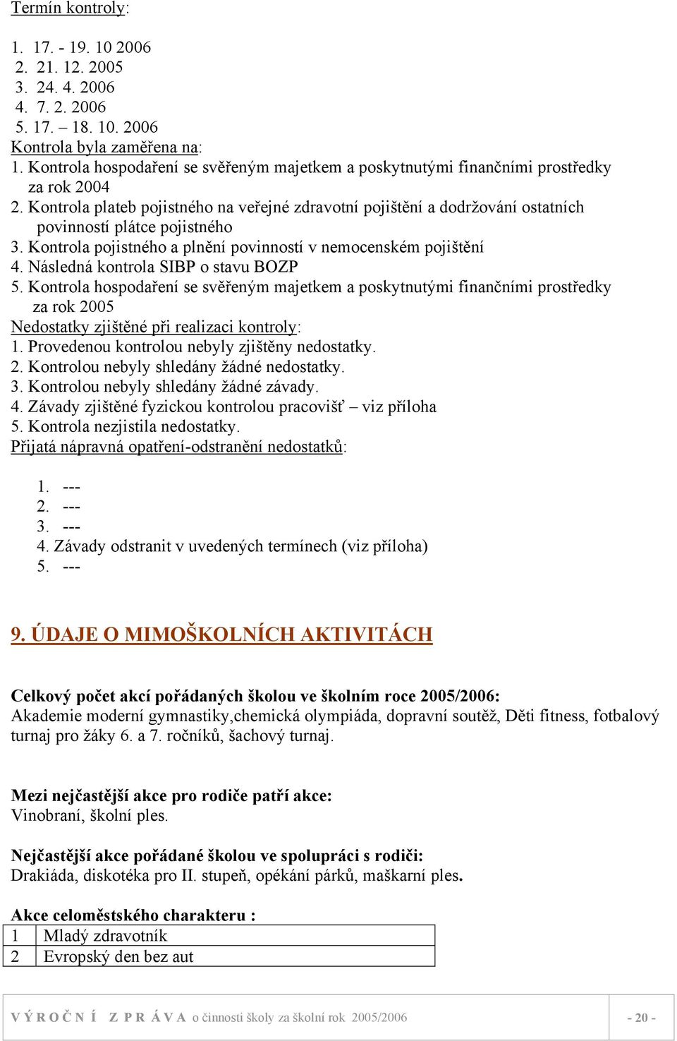 Kontrola plateb pojistného na veřejné zdravotní pojištění a dodržování ostatních povinností plátce pojistného 3. Kontrola pojistného a plnění povinností v nemocenském pojištění 4.