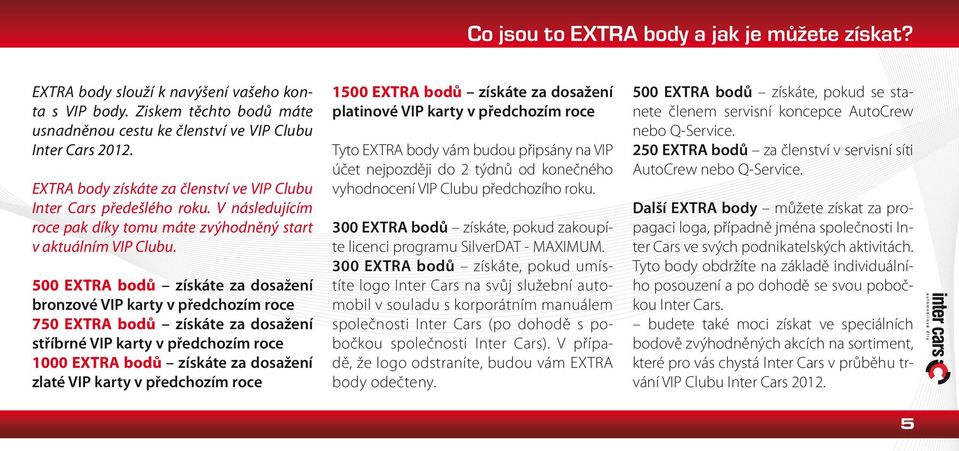500 EXTRA bodů získáte za dosažení bronzové VIP karty v předchozím roce 750 EXTRA bodů získáte za dosažení stříbrné VIP karty v předchozím roce 1000 EXTRA bodů získáte za dosažení zlaté VIP karty v