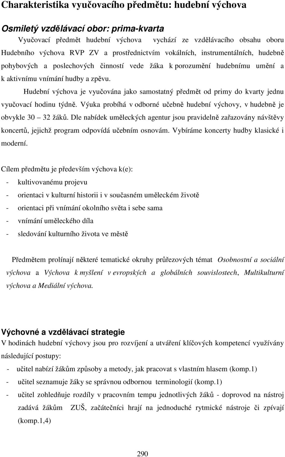 Hudební výchova je vyučována jako samostatný předmět od primy do kvarty jednu vyučovací hodinu týdně. Výuka probíhá v odborné učebně hudební výchovy, v hudebně je obvykle 30 32 žáků.