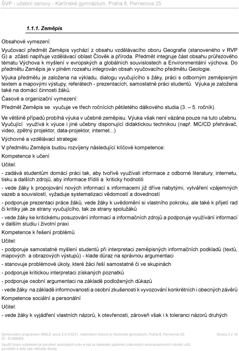 Do předmětu Zeměpis je v plném rozsahu integrován obsah vyučovacího předmětu Geologie.