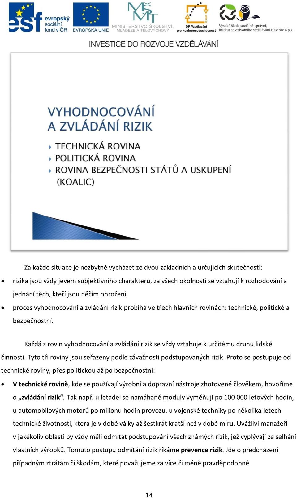 Každá z rovin vyhodnocování a zvládání rizik se vždy vztahuje k určitému druhu lidské činnosti. Tyto tři roviny jsou seřazeny podle závažnosti podstupovaných rizik.