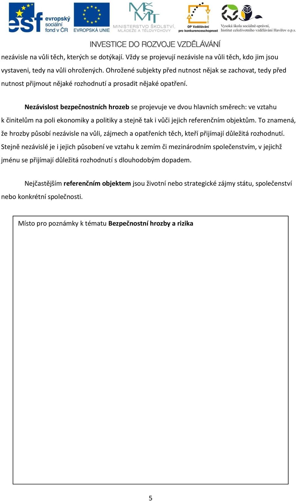 Nezávislost bezpečnostních hrozeb se projevuje ve dvou hlavních směrech: ve vztahu k činitelům na poli ekonomiky a politiky a stejně tak i vůči jejich referenčním objektům.