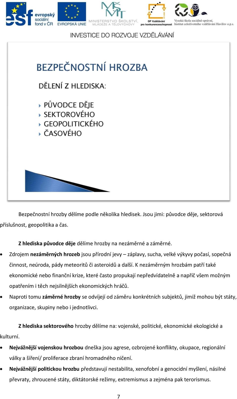 K nezáměrným hrozbám patří také ekonomické nebo finanční krize, které často propukají nepředvídatelně a napříč všem možným opatřením i těch nejsilnějších ekonomických hráčů.