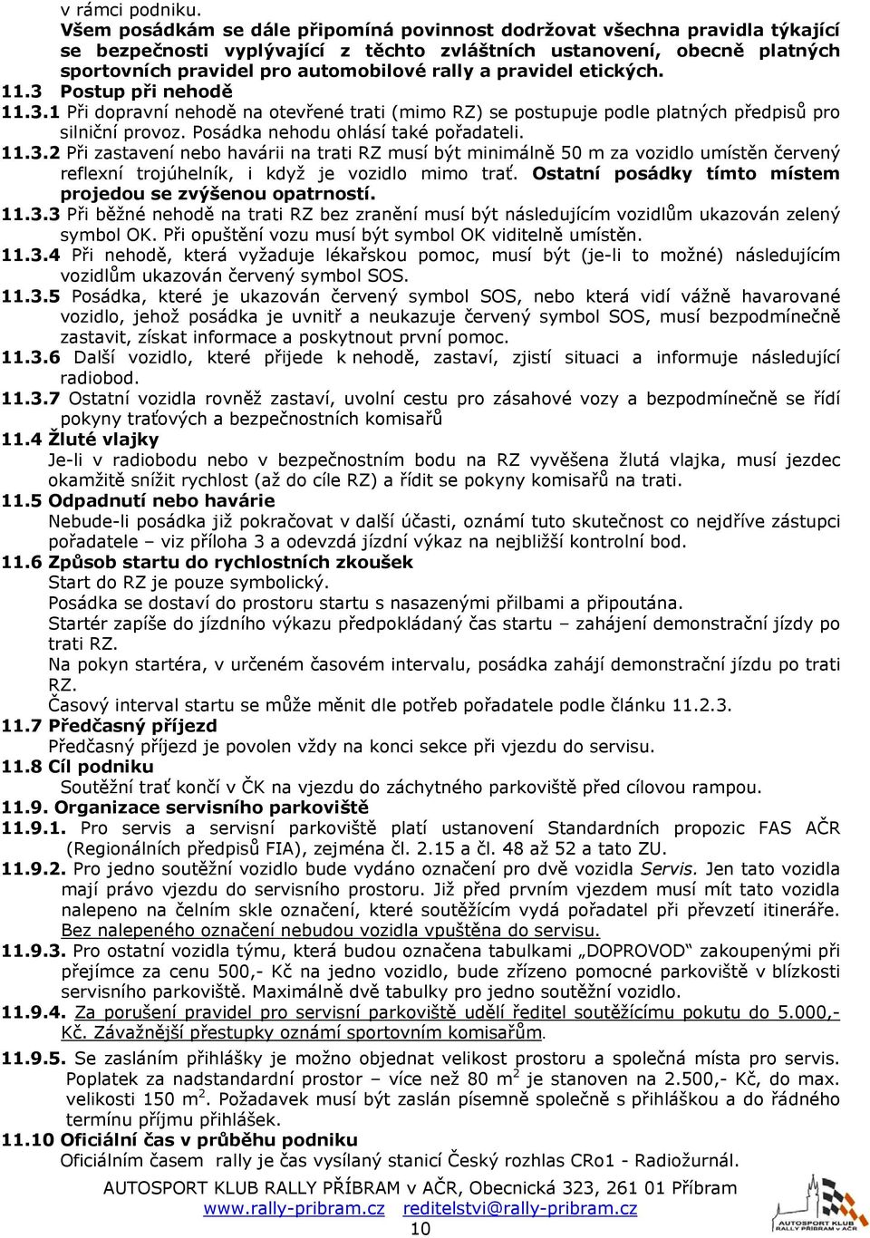 pravidel etických. 11.3 Postup při nehodě 11.3.1 Při dopravní nehodě na otevřené trati (mimo RZ) se postupuje podle platných předpisů pro silniční provoz. Posádka nehodu ohlásí také pořadateli. 11.3.2 Při zastavení nebo havárii na trati RZ musí být minimálně 50 m za vozidlo umístěn červený reflexní trojúhelník, i když je vozidlo mimo trať.