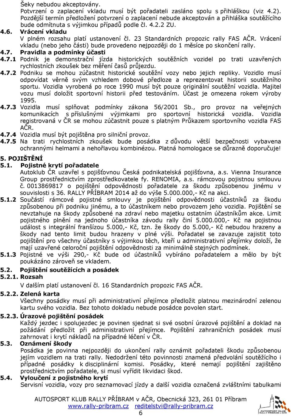 Vrácení vkladu V plném rozsahu platí ustanovení čl. 23 Standardních propozic rally FAS AČR. Vrácení vkladu (nebo jeho části) bude provedeno nejpozději do 1 měsíce po skončení rally. 4.7.