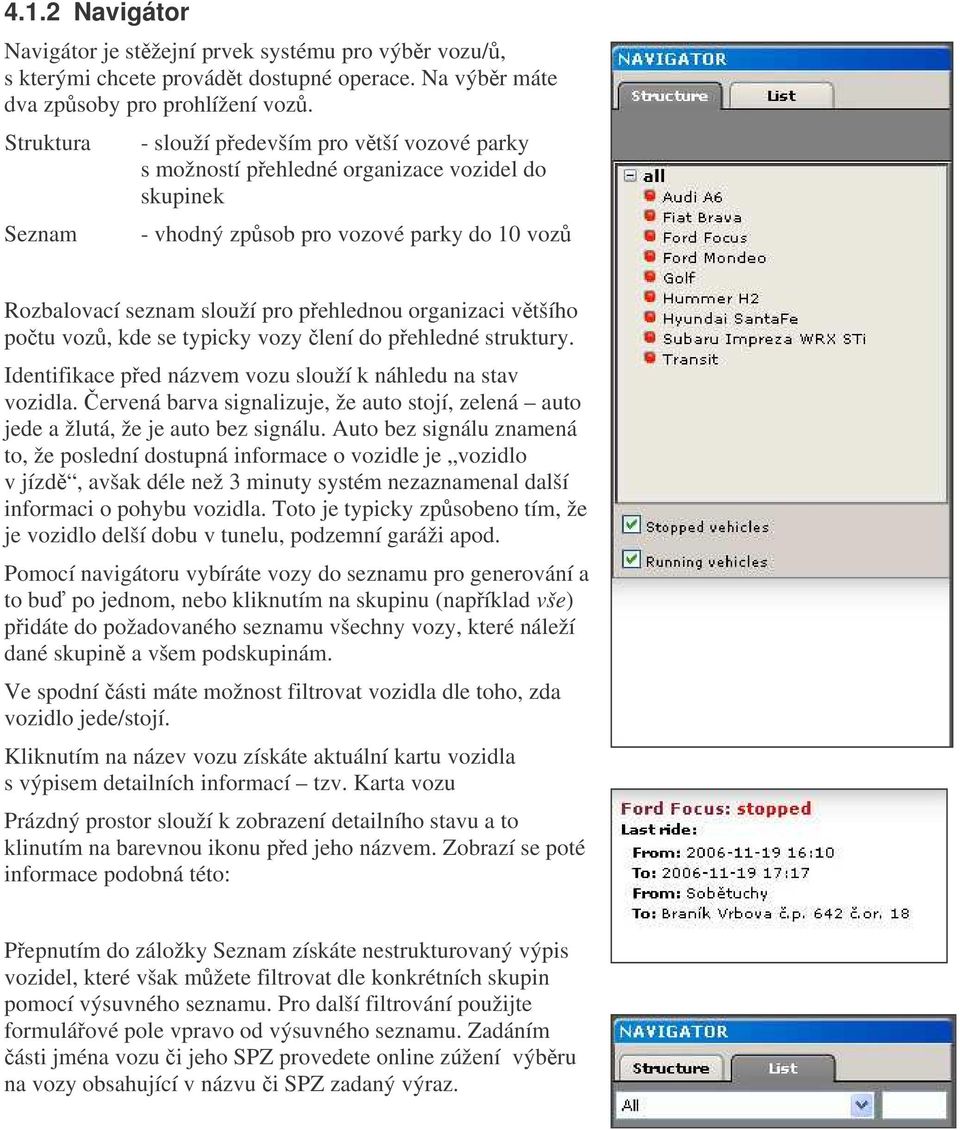 organizaci vtšího potu voz, kde se typicky vozy lení do pehledné struktury. Identifikace ped názvem vozu slouží k náhledu na stav vozidla.