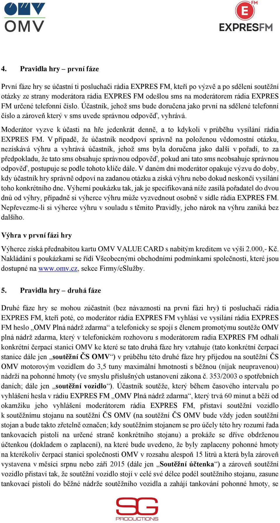 Moderátor vyzve k účasti na hře jedenkrát denně, a to kdykoli v průběhu vysílání rádia EXPRES FM.