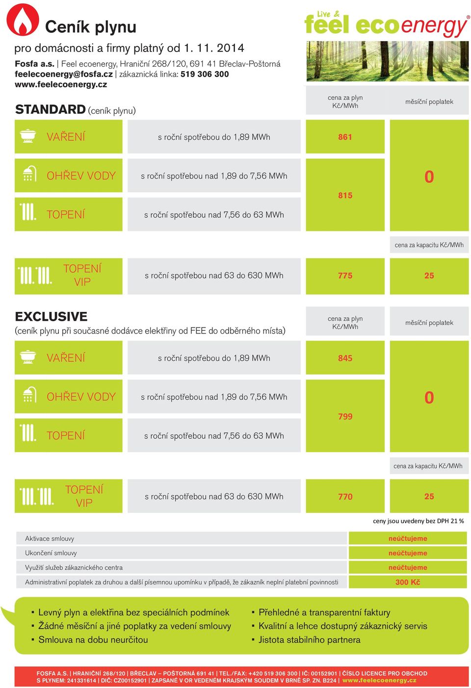 cz STANDARD (ceník u) cena za Kč/MWh měsíční poplatek VAŘENÍ s roční spotřebou do 1,89 MWh 861 OHŘEV VODY s roční spotřebou nad 1,89 do 7,56 MWh s roční spotřebou nad 7,56 do 63 MWh 815 0 Kč/MWh VIP