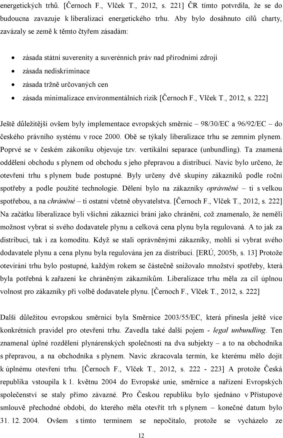 minimalizace environmentálních rizik [Černoch F., Vlček T., 2012, s. 222] Ještě důležitější ovšem byly implementace evropských směrnic 98/30/EC a 96/92/EC do českého právního systému v roce 2000.