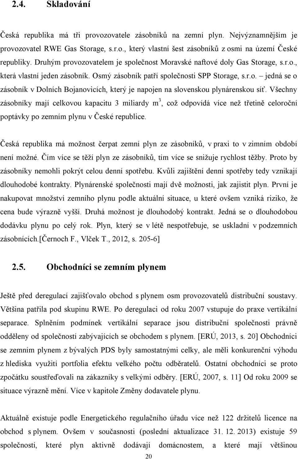 Všechny zásobníky mají celkovou kapacitu 3 miliardy m 3, což odpovídá více než třetině celoroční poptávky po zemním plynu v České republice.