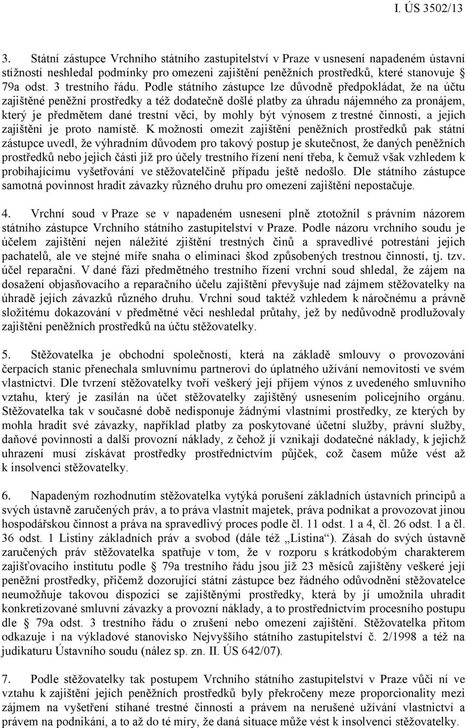 Podle státního zástupce lze důvodně předpokládat, že na účtu zajištěné peněžní prostředky a též dodatečně došlé platby za úhradu nájemného za pronájem, který je předmětem dané trestní věci, by mohly