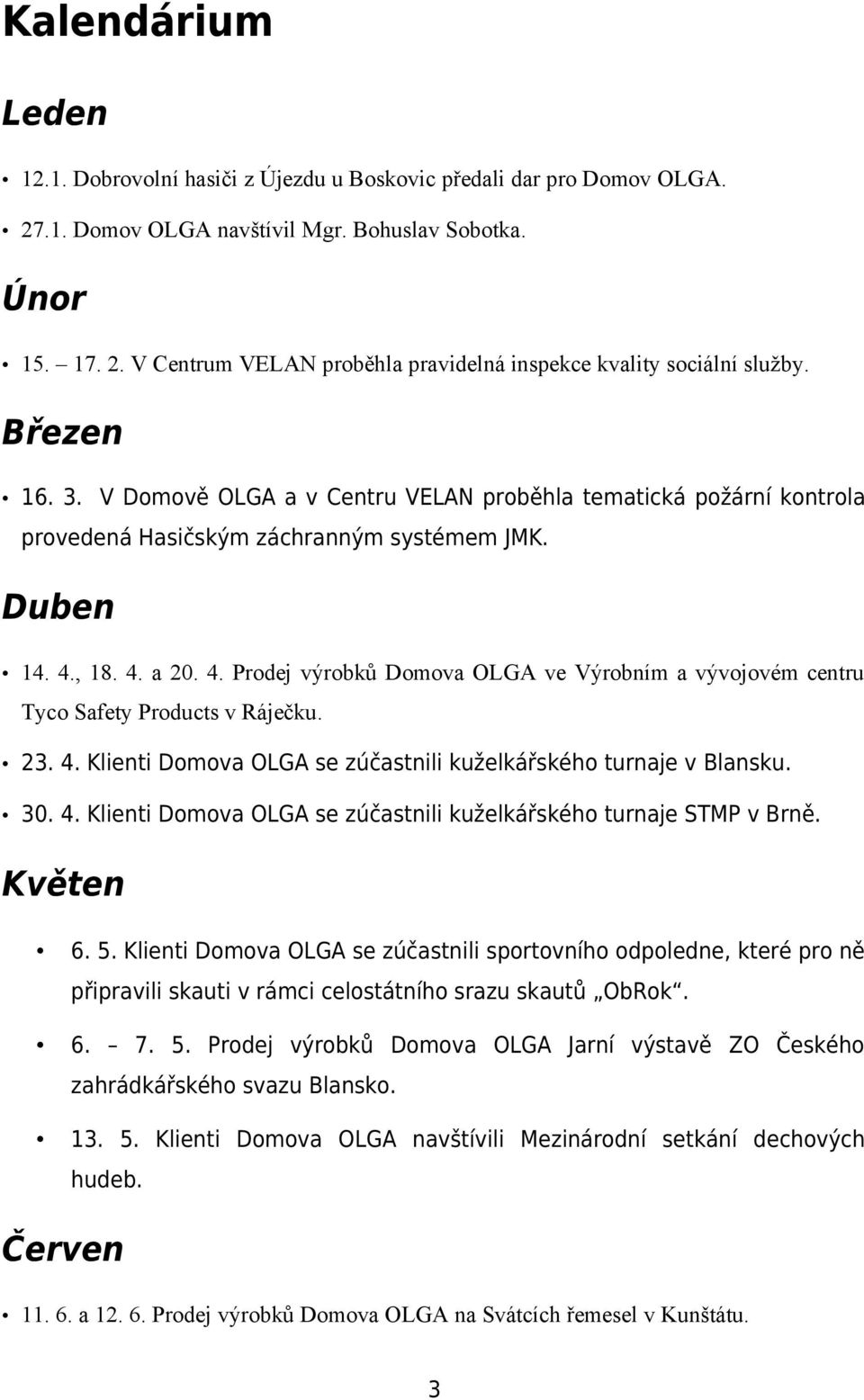 , 18. 4. a 20. 4. Prodej výrobků Domova OLGA ve Výrobním a vývojovém centru Tyco Safety Products v Ráječku. 23. 4. Klienti Domova OLGA se zúčastnili kuželkářského turnaje v Blansku. 30. 4. Klienti Domova OLGA se zúčastnili kuželkářského turnaje STMP v Brně.