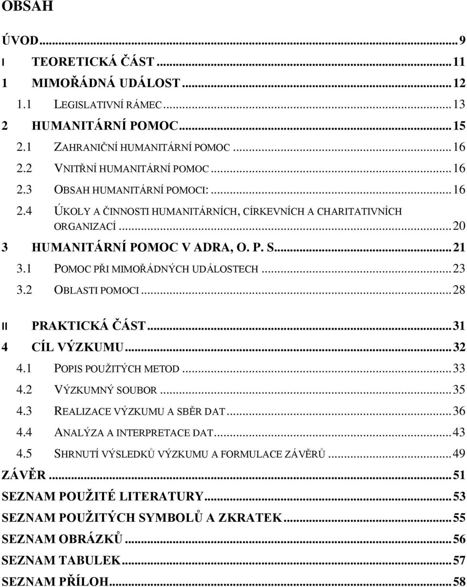 .. 28 II PRAKTICKÁ ČÁST... 31 4 CÍL VÝZKUMU... 32 4.1 POPIS POUŽITÝCH METOD... 33 4.2 VÝZKUMNÝ SOUBOR... 35 4.3 REALIZACE VÝZKUMU A SBĚR DAT... 36 4.4 ANALÝZA A INTERPRETACE DAT... 43 4.