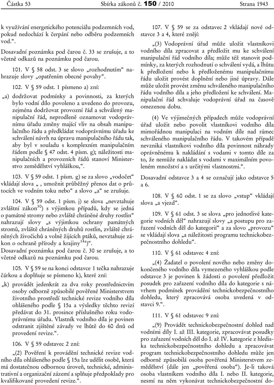 1 písmeno a) zní: a) dodržovat podmínky a povinnosti, za kterých bylo vodní dílo povoleno a uvedeno do provozu, zejména dodržovat provozní řád a schválený manipulační řád, neprodleně oznamovat