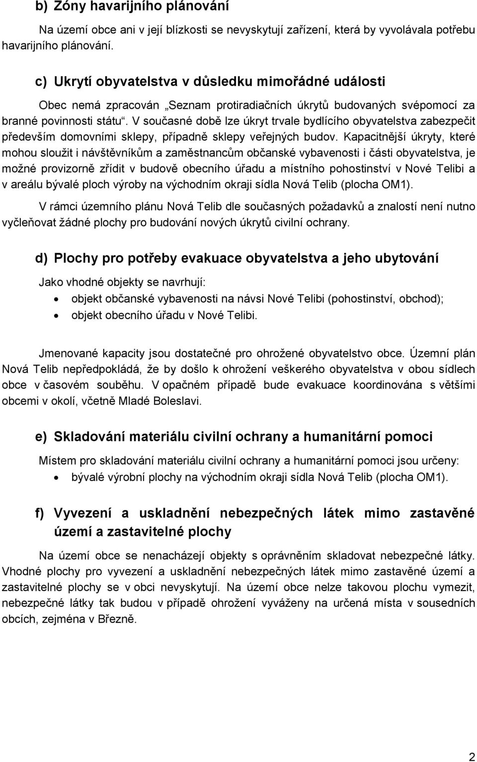 V současné době lze úkryt trvale bydlícího obyvatelstva zabezpečit především domovními sklepy, případně sklepy veřejných budov.