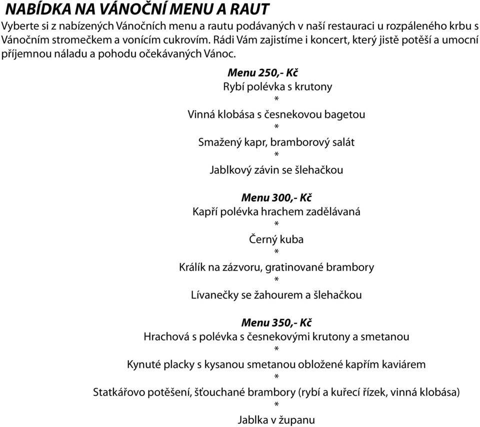 Menu 250,- Kč Rybí polévka s krutony Vinná klobása s česnekovou bagetou Smažený kapr, bramborový salát Jablkový závin se šlehačkou Menu 300,- Kč Kapří polévka hrachem zadělávaná Černý