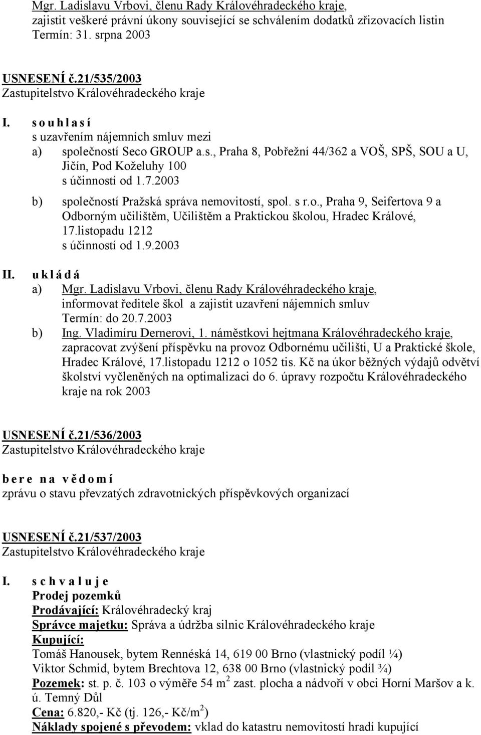 2003 b) společností Pražská správa nemovitostí, spol. s r.o., Praha 9, Seifertova 9 a Odborným učilištěm, Učilištěm a Praktickou školou, Hradec Králové, 17.listopadu 1212 s účinností od 1.9.2003 ukládá a) Mgr.