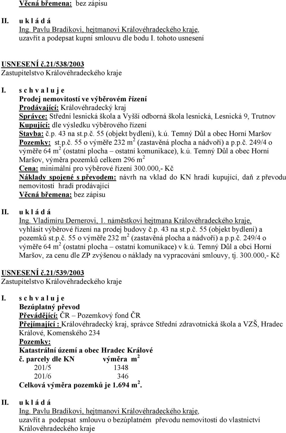 výběrového řízení Stavba: č.p. 43 na st.p.č. 55 (objekt bydlení), k.ú. Temný Důl a obec Horní Maršov Pozemky: st.p.č. 55 o výměře 232 m 2 (zastavěná plocha a nádvoří) a p.p.č. 249/4 o výměře 64 m 2 (ostatní plocha ostatní komunikace), k.