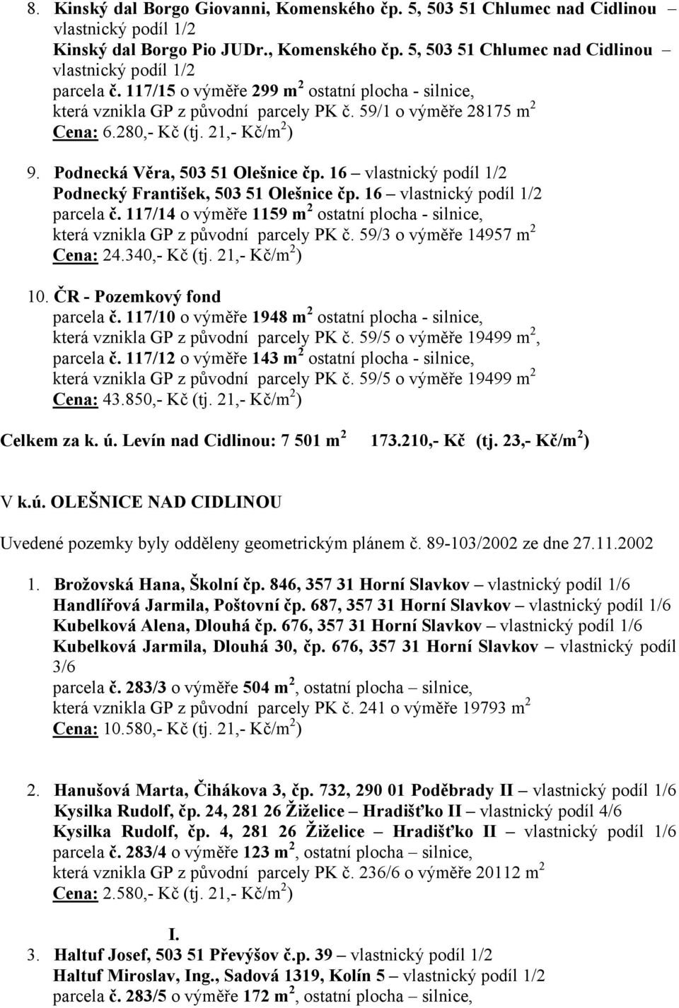 16 vlastnický podíl 1/2 Podnecký František, 503 51 Olešnice čp. 16 vlastnický podíl 1/2 parcela č. 117/14 o výměře 1159 m 2 ostatní plocha - silnice, která vznikla GP z původní parcely PK č.