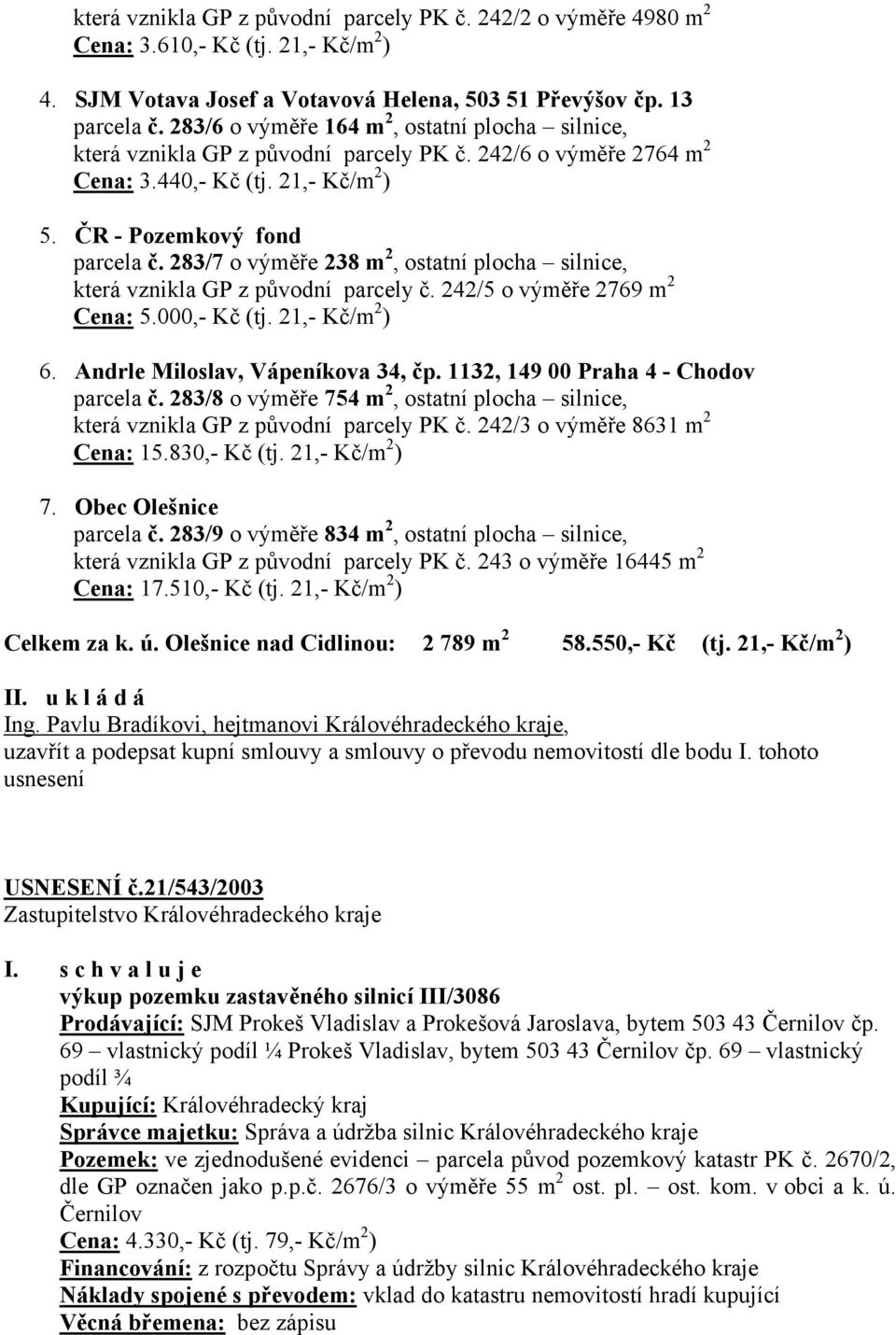 283/7 o výměře 238 m 2, ostatní plocha silnice, která vznikla GP z původní parcely č. 242/5 o výměře 2769 m 2 Cena: 5.000,- Kč (tj. 21,- Kč/m 2 ) 6. Andrle Miloslav, Vápeníkova 34, čp.