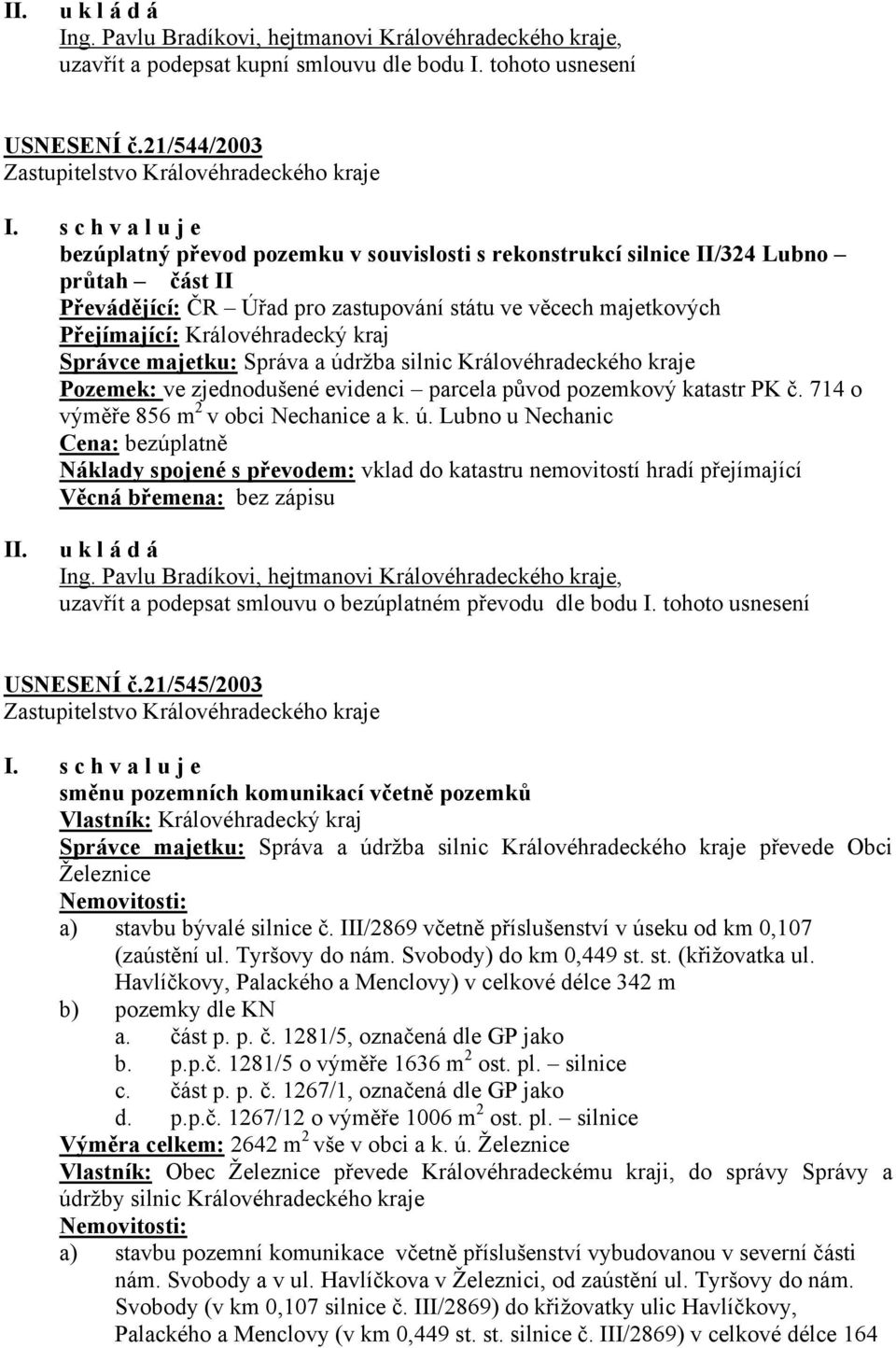 Královéhradecký kraj Správce majetku: Správa a údržba silnic Královéhradeckého kraje Pozemek: ve zjednodušené evidenci parcela původ pozemkový katastr PK č. 714 o výměře 856 m 2 v obci Nechanice a k.