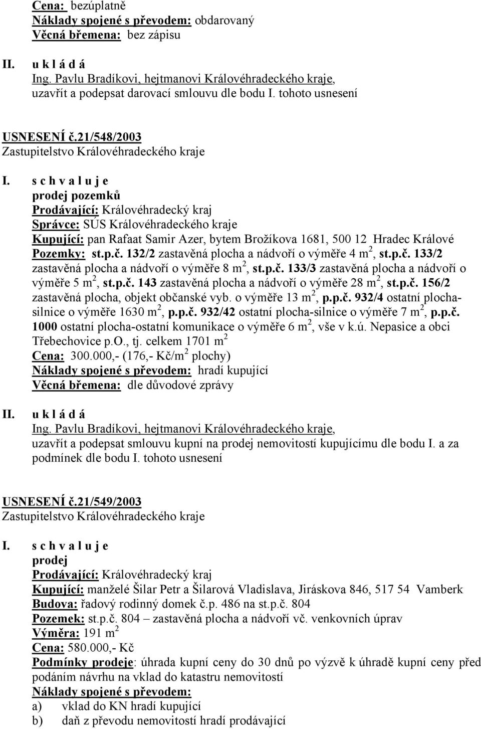 s c h v a l u j e prodej pozemků Prodávající: Královéhradecký kraj Správce: SÚS Královéhradeckého kraje Kupující: pan Rafaat Samir Azer, bytem Brožíkova 1681, 500 12 Hradec Králové Pozemky: st.p.č.