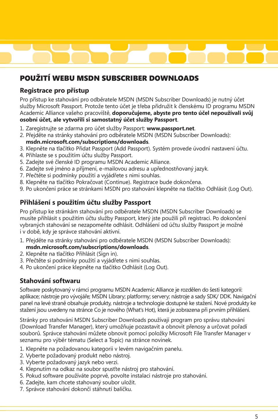 účet služby Passport. 1. Zaregistrujte se zdarma pro účet služby Passport: www.passport.net. 2. Přejděte na stránky stahování pro odběratele MSDN (MSDN Subscriber Downloads): msdn.microsoft.
