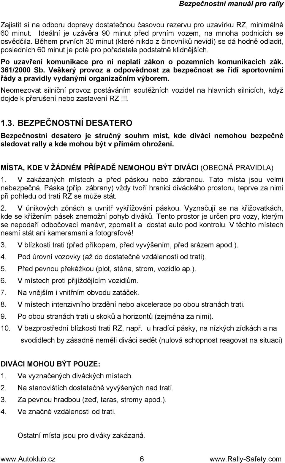 Po uzavření komunikace pro ni neplatí zákon o pozemních komunikacích zák. 361/2000 Sb. Veškerý provoz a odpovědnost za bezpečnost se řídí sportovními řády a pravidly vydanými organizačním výborem.