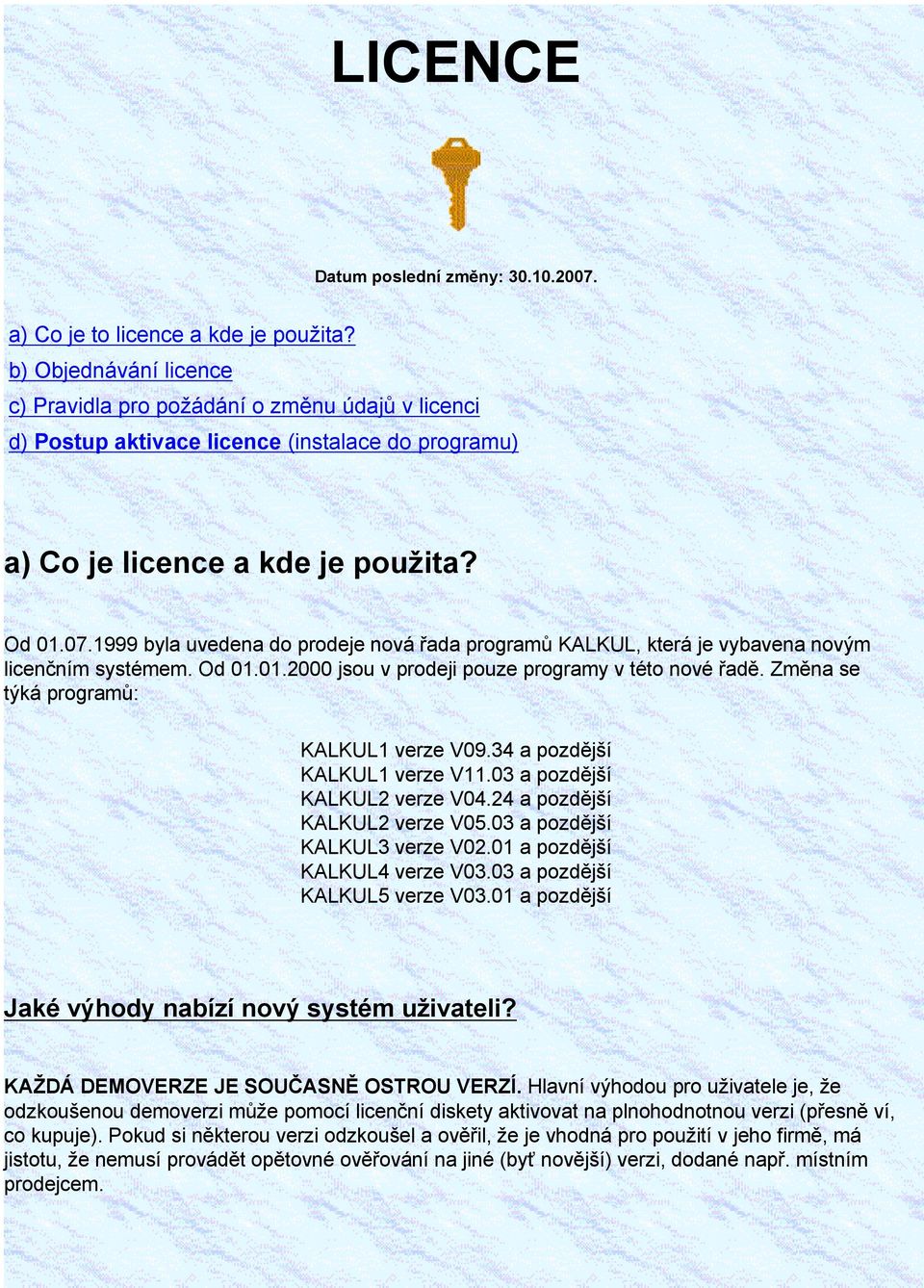 1999 byla uvedena do prodeje nová řada programů KALKUL, která je vybavena novým licenčním systémem. Od 01.01.2000 jsou v prodeji pouze programy v této nové řadě.