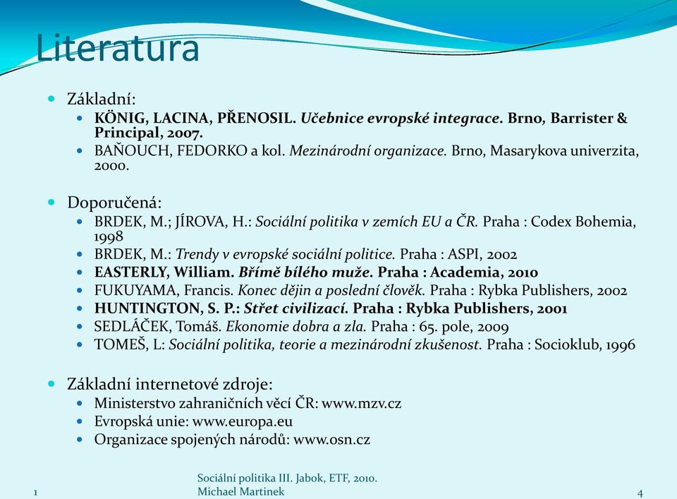 Břímě bílého muže. Praha : Academia, 200 FUKUYAMA, Francis. Konec dějin a poslední člověk. Praha : Rybka Publishers, 2002 HUNTINGTON, S. P.: Střet civilizací.