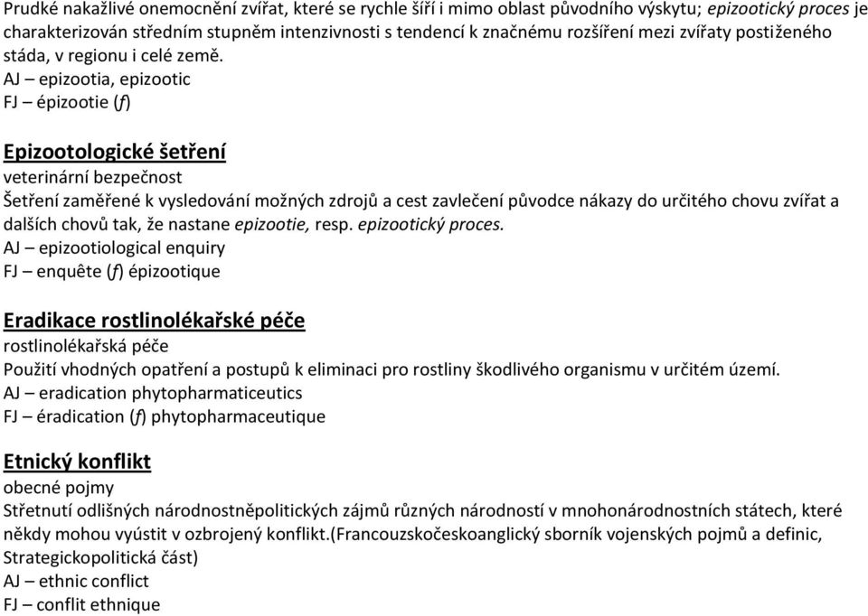 AJ epizootia, epizootic FJ épizootie (f) Epizootologické šetření veterinární bezpečnost Šetření zaměřené k vysledování možných zdrojů a cest zavlečení původce nákazy do určitého chovu zvířat a