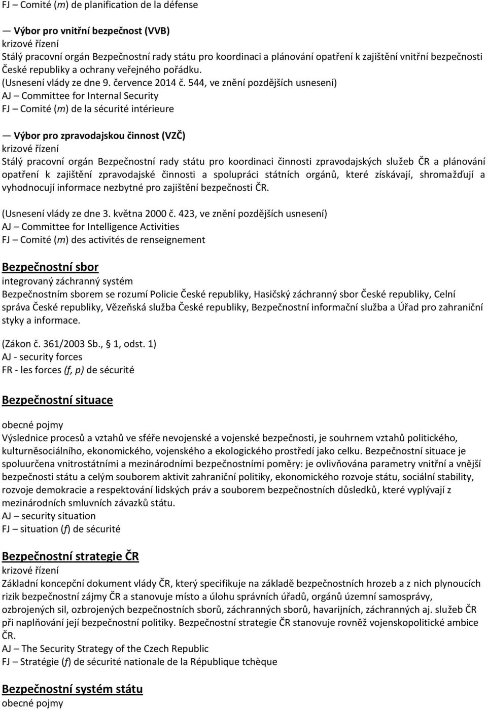 544, ve znění pozdějších usnesení) AJ Committee for Internal Security FJ Comité (m) de la sécurité intérieure Výbor pro zpravodajskou činnost (VZČ) Stálý pracovní orgán Bezpečnostní rady státu pro