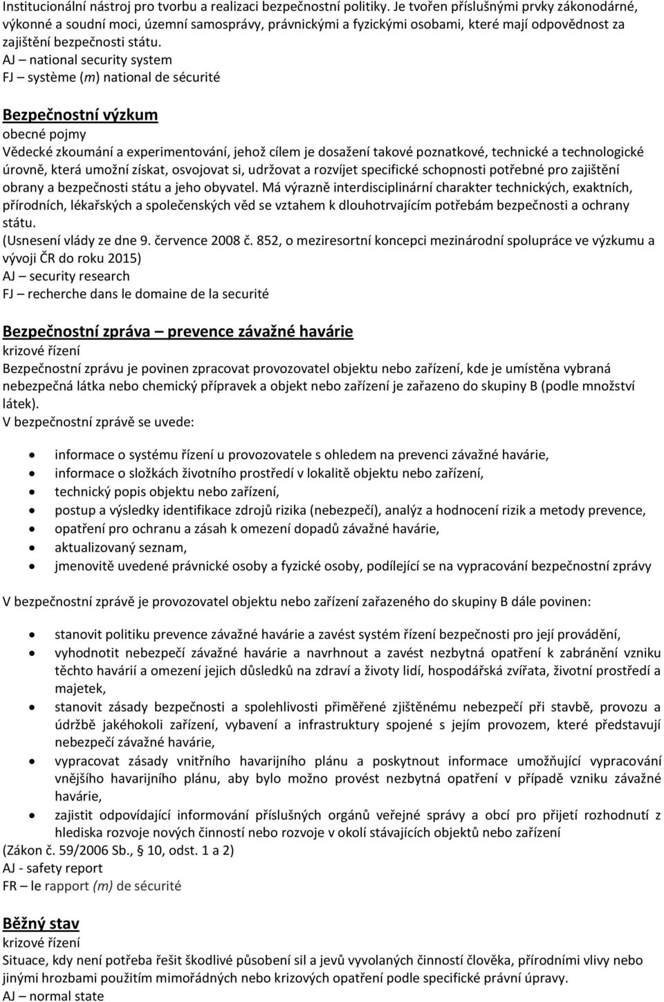 AJ national security system FJ système (m) national de sécurité Bezpečnostní výzkum obecné pojmy Vědecké zkoumání a experimentování, jehož cílem je dosažení takové poznatkové, technické a