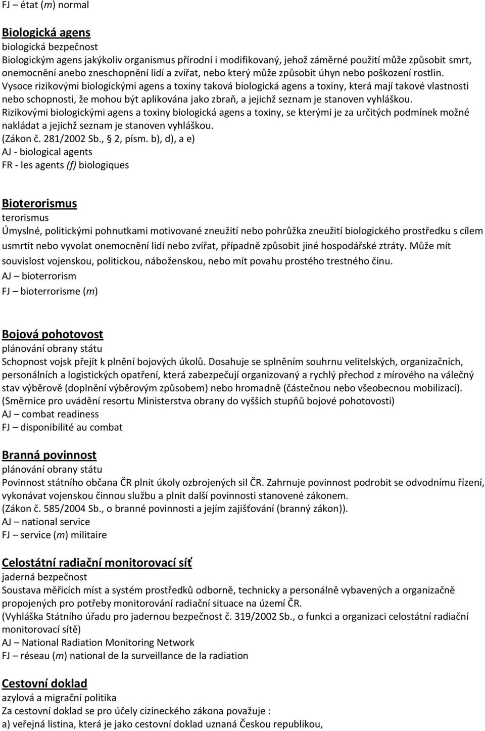 Vysoce rizikovými biologickými agens a toxiny taková biologická agens a toxiny, která mají takové vlastnosti nebo schopnosti, že mohou být aplikována jako zbraň, a jejichž seznam je stanoven