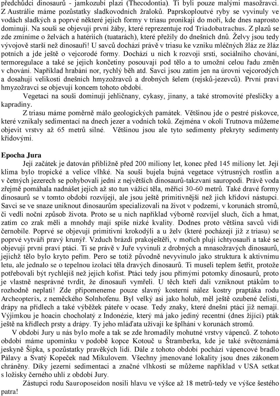 Na souši se objevují první žáby, které reprezentuje rod Triadobatrachus. Z plazů se zde zmíníme o želvách a hatériích (tuatarách), které přežily do dnešních dnů.