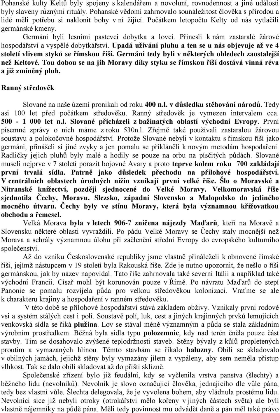 Germáni byli lesními pastevci dobytka a lovci. Přinesli k nám zastaralé žárové hospodářství a vyspělé dobytkářství.