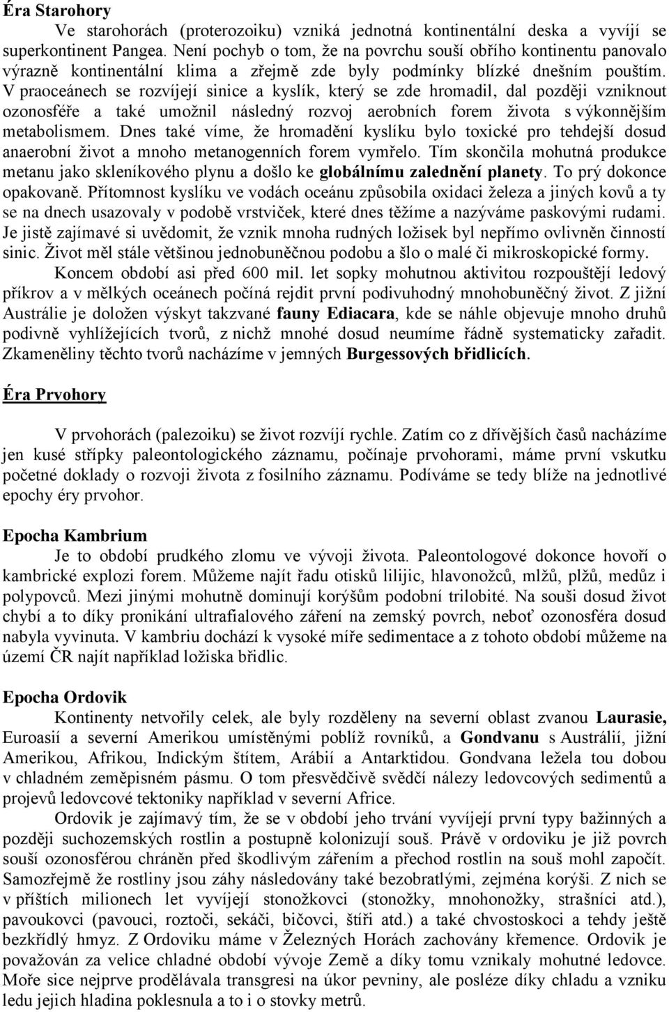 V praoceánech se rozvíjejí sinice a kyslík, který se zde hromadil, dal později vzniknout ozonosféře a také umožnil následný rozvoj aerobních forem života s výkonnějším metabolismem.