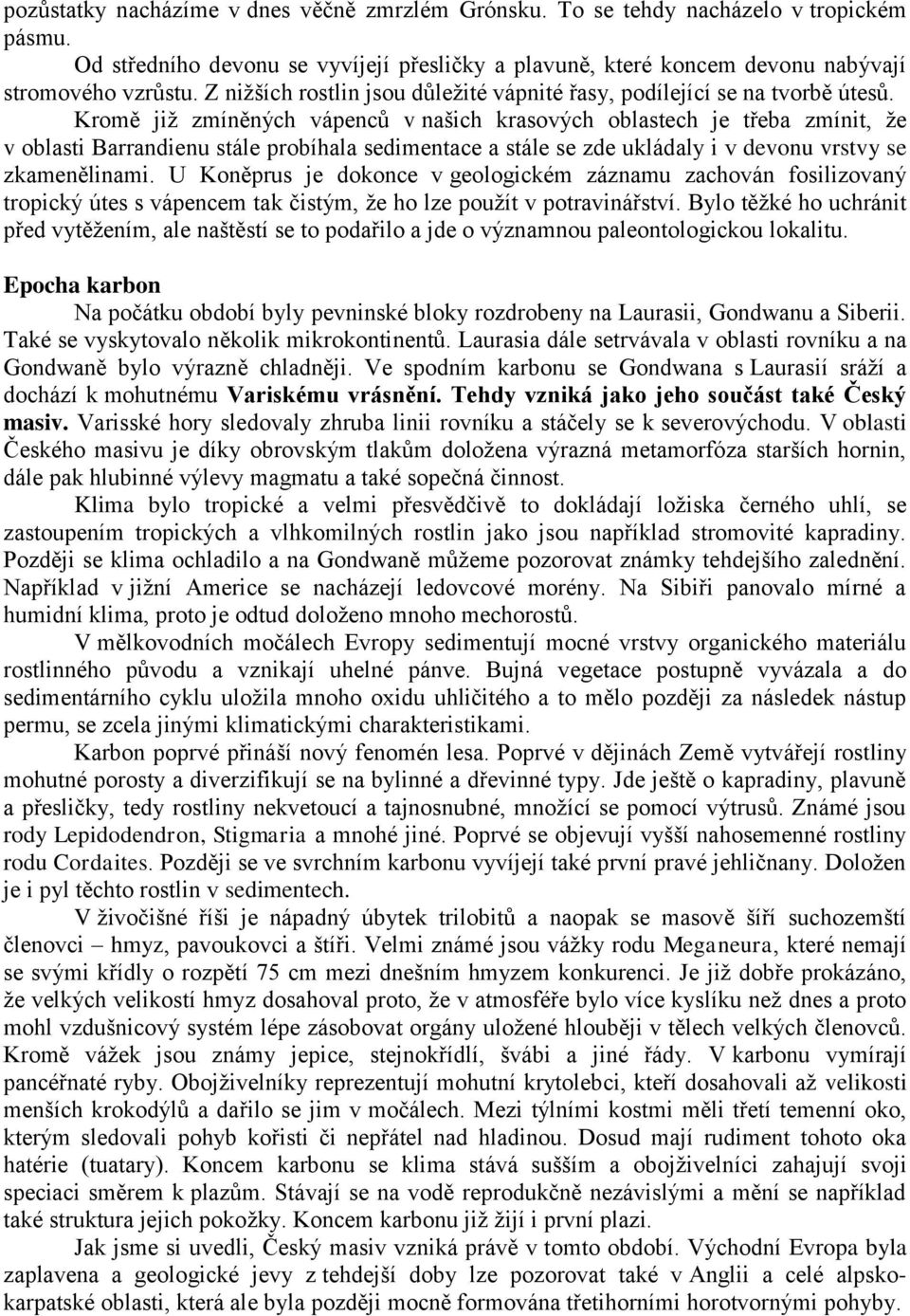 Kromě již zmíněných vápenců v našich krasových oblastech je třeba zmínit, že v oblasti Barrandienu stále probíhala sedimentace a stále se zde ukládaly i v devonu vrstvy se zkamenělinami.