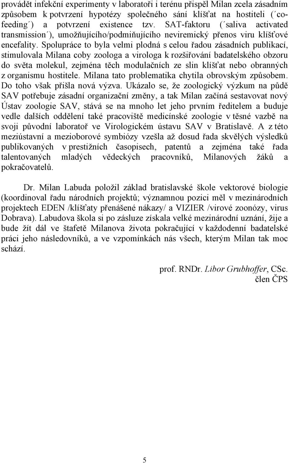 Spolupráce to byla velmi plodná s celou řadou zásadních publikací, stimulovala Milana coby zoologa a virologa k rozšiřování badatelského obzoru do světa molekul, zejména těch modulačních ze slin