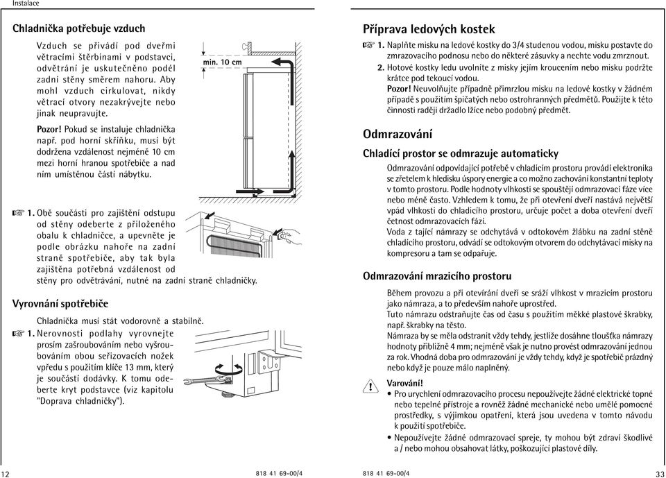 pod hornì sk ÌÚku, musì b t dodrûena vzd lenost nejmènï 10 cm mezi hornì hranou spot ebiëe a nad nìm umìstïnou Ë stì n bytku. 1. NaplÚte misku na ledovè kostky do 3/4 studenou vodou, misku postavte do zmrazovacìho podnosu nebo do nïkterè z suvky a nechte vodu zmrznout.