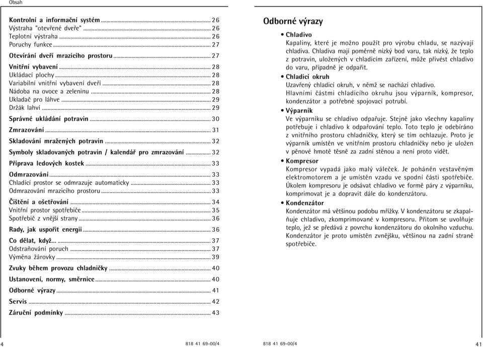 .. 32 Symboly skladovan ch potravin / kalend pro zmrazov nì... 32 P Ìprava ledov ch kostek... 33 Odmrazov nì... 33 ChladÌcÌ prostor se odmrazuje automaticky... 33 Odmrazov nì mrazicìho prostoru.