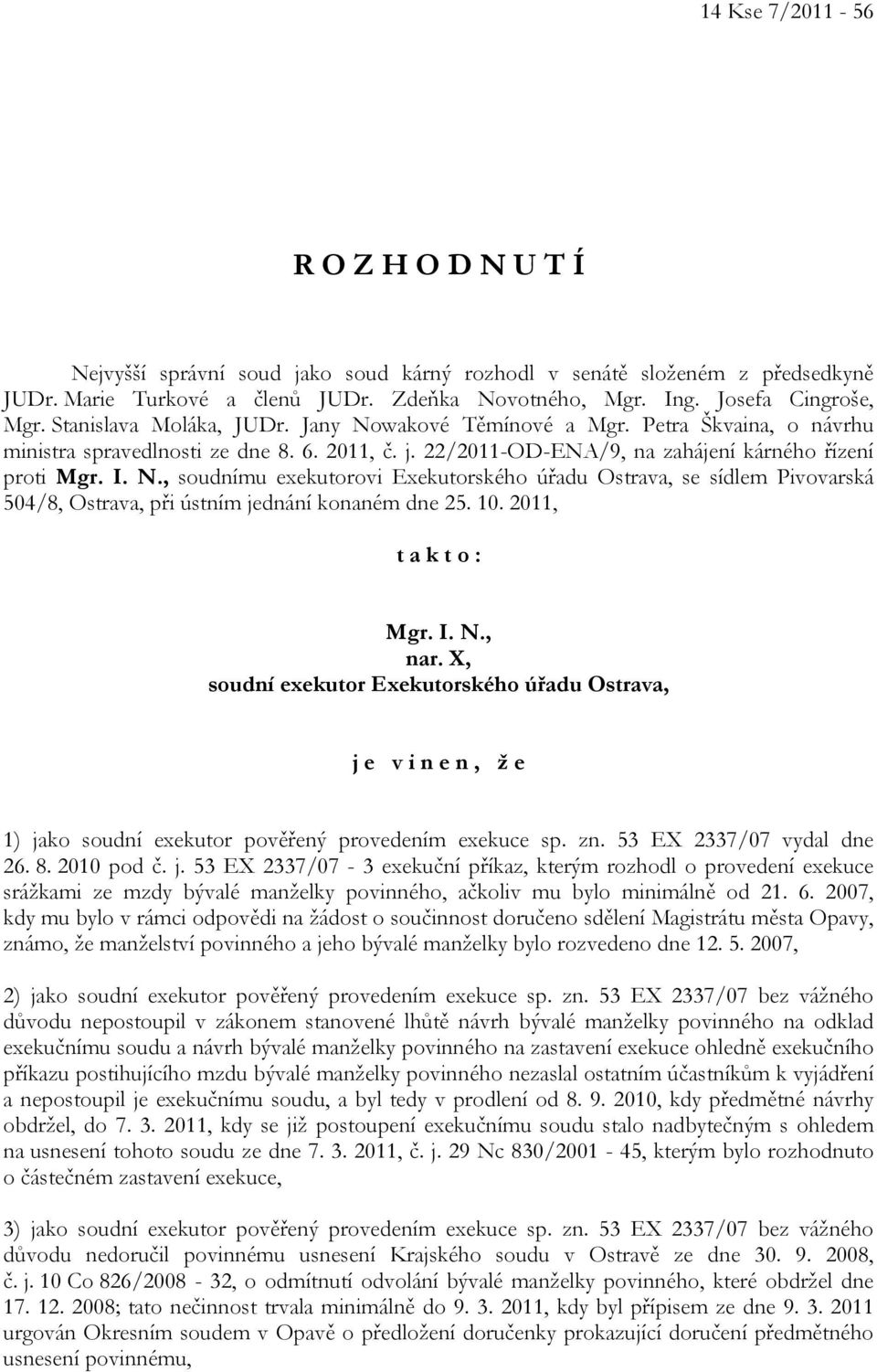 10. 2011, t a k t o : Mgr. I. N., nar. X, soudní exekutor Exekutorského úřadu Ostrava, j e v i n e n, ž e 1) jako soudní exekutor pověřený provedením exekuce sp. zn. 53 EX 2337/07 vydal dne 26. 8.