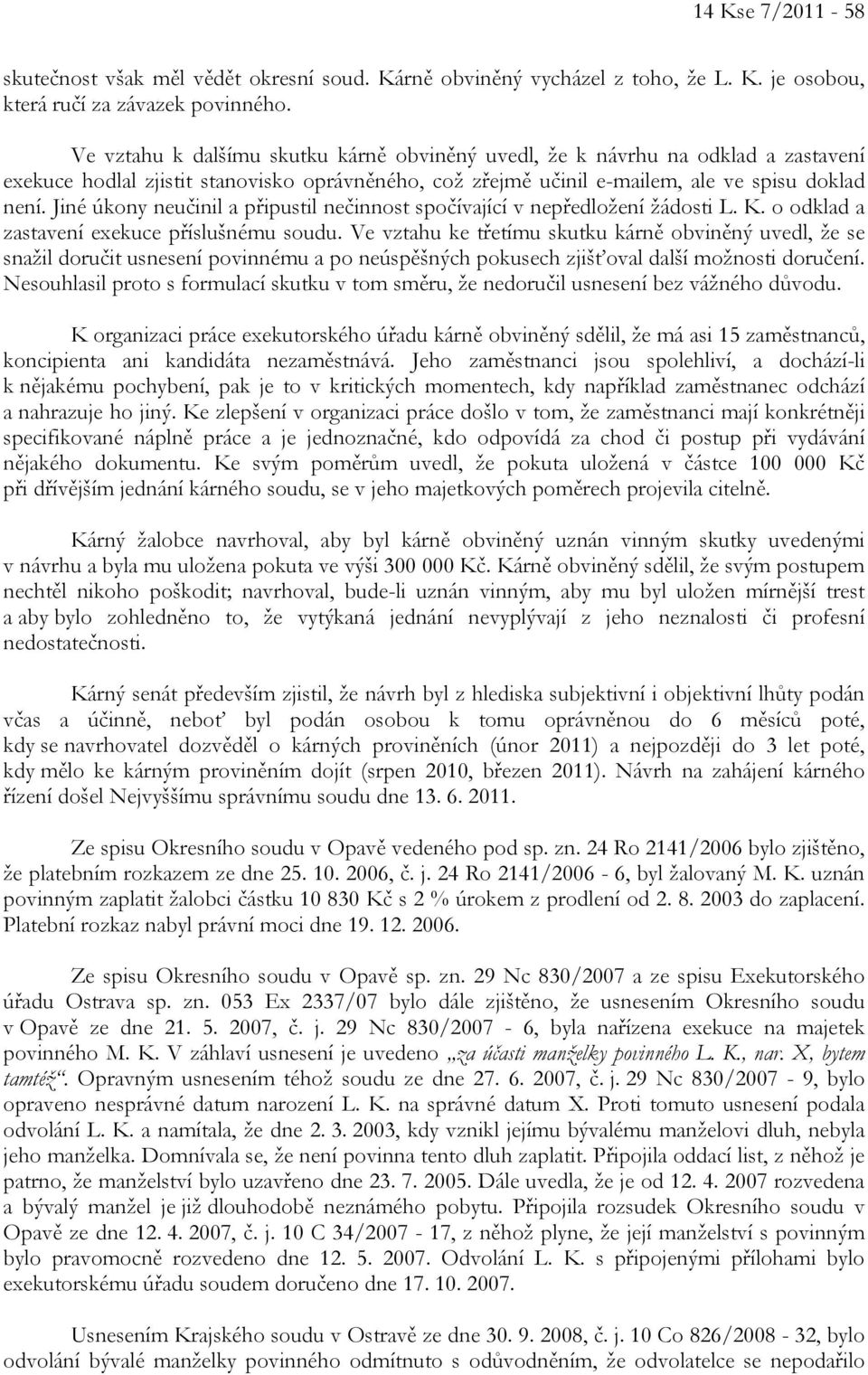 Jiné úkony neučinil a připustil nečinnost spočívající v nepředložení žádosti L. K. o odklad a zastavení exekuce příslušnému soudu.